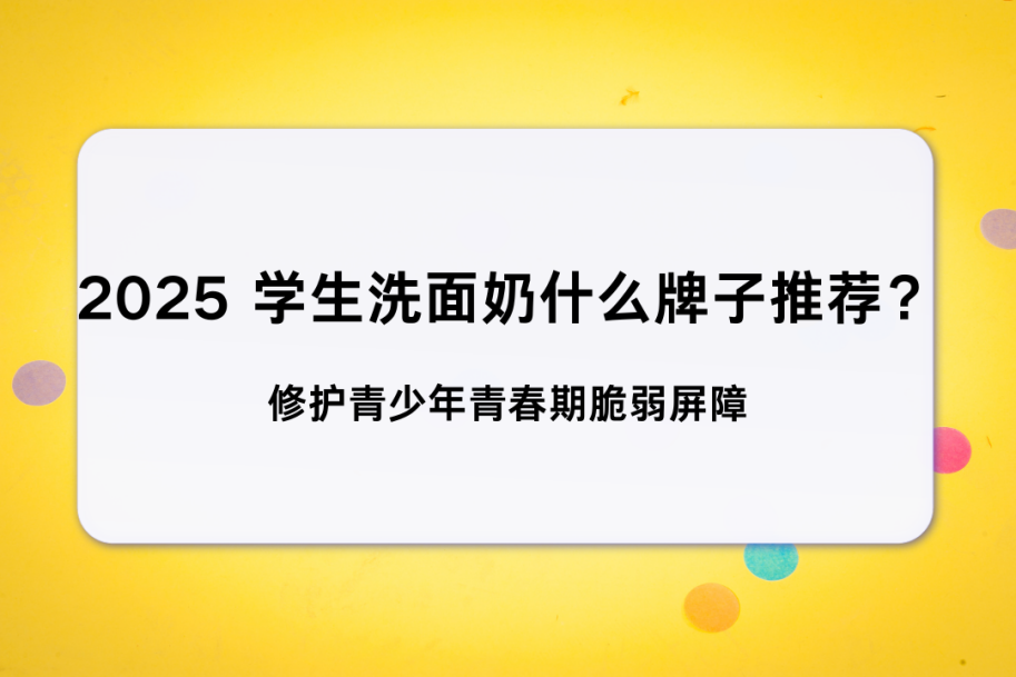 2025 学生洗面奶什么牌子推荐? 修护青少年青春期脆弱屏障 平价控油保湿(图1) 2025 学生洗面奶什么牌子推荐? 修护青少年青春期脆弱屏障 平价控油保湿(图1)
