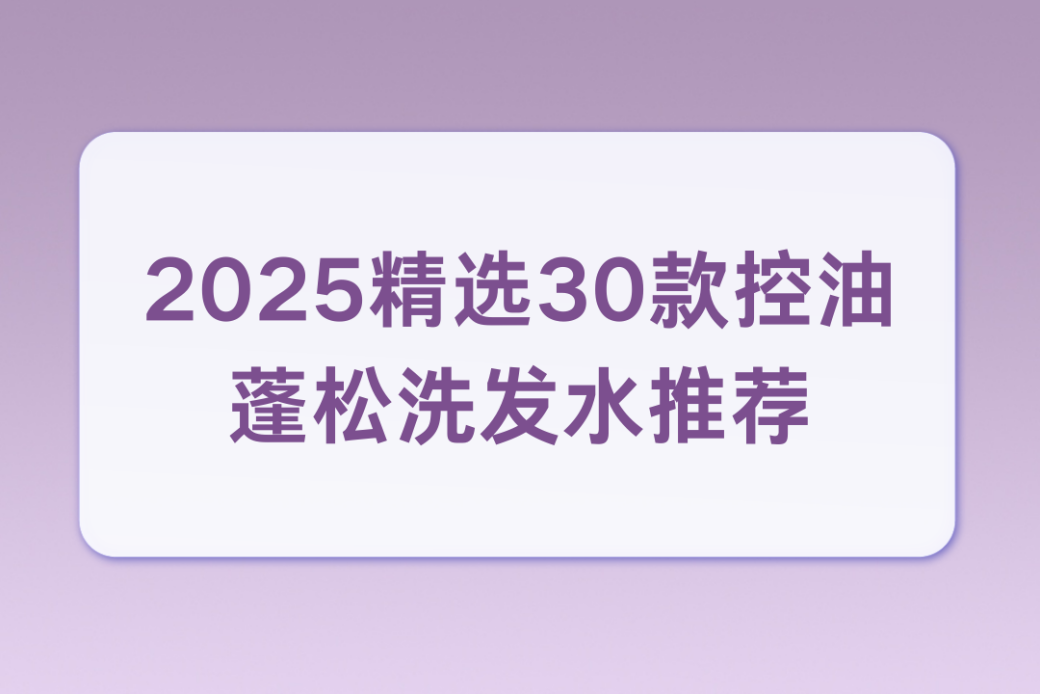 控油蓬松洗发水测评报告：权威标准筛选，告别油头扁塌烦恼(图1)