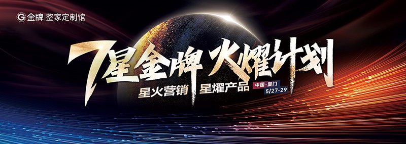 7星金牌·火燿计划 — 金牌整家定制馆—临风执火驭势至，肇启整家新篇章